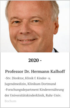 2020 -  Professor Dr. Hermann Kalhoff -Stv. Direktor, Klinik f. Kinder- u. Jugendmedizin, Klinikum Dortmund -Forschungsdepartment Kinderernährung der Universitätskinderklinik, Ruhr-Univ. Bochum